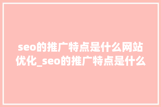 seo的推广特点是什么网站优化_seo的推广特点是什么网站优化的。 seo的推广特点是什么网站优化_seo的推广特点是什么网站优化的。 网站建设公司