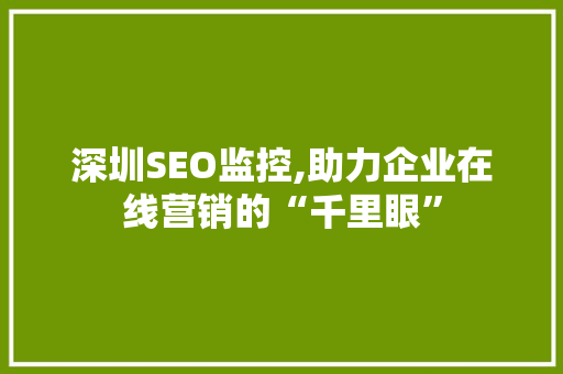 深圳SEO监控,助力企业在线营销的“千里眼” 深圳SEO监控,助力企业在线营销的“千里眼” 网站建设公司