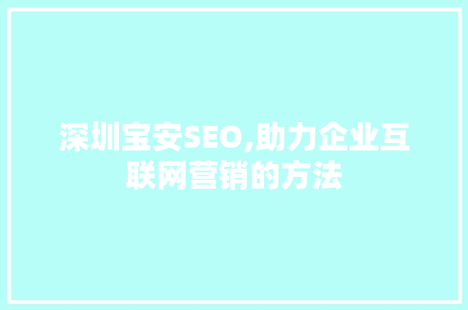深圳宝安SEO,助力企业互联网营销的方法 深圳宝安SEO,助力企业互联网营销的方法 神马SEO