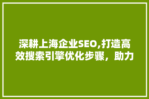 深耕上海企业SEO,打造高效搜索引擎优化步骤，助力企业腾飞 深耕上海企业SEO,打造高效搜索引擎优化步骤，助力企业腾飞 SEO关键词