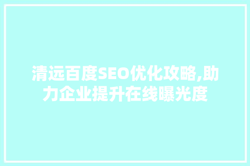 清远百度SEO优化攻略,助力企业提升在线曝光度 清远百度SEO优化攻略,助力企业提升在线曝光度 必应SEO