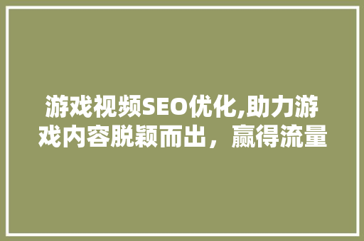 游戏视频SEO优化,助力游戏内容脱颖而出，赢得流量与口碑 游戏视频SEO优化,助力游戏内容脱颖而出，赢得流量与口碑 必应SEO