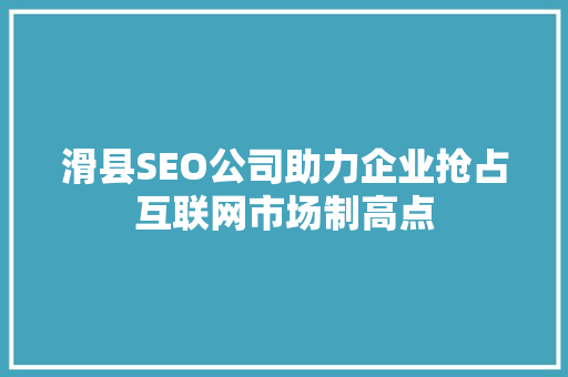 滑县SEO公司助力企业抢占互联网市场制高点 滑县SEO公司助力企业抢占互联网市场制高点 百度SEO