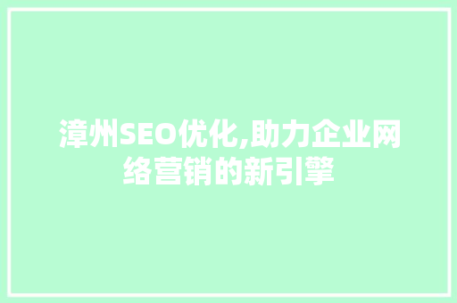 漳州SEO优化,助力企业网络营销的新引擎 漳州SEO优化,助力企业网络营销的新引擎 SEO关键词