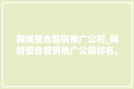 网络整合营销推广公司_网络整合营销推广公司排名。 网络整合营销推广公司_网络整合营销推广公司排名。 网站建设公司