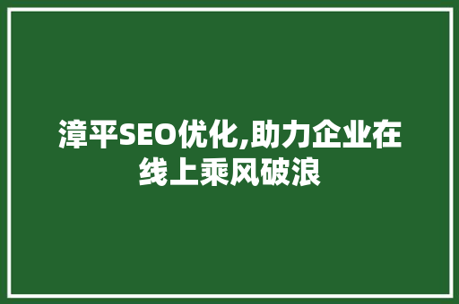 漳平SEO优化,助力企业在线上乘风破浪 漳平SEO优化,助力企业在线上乘风破浪 神马SEO