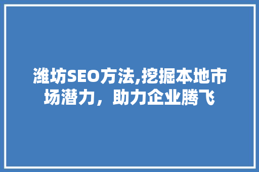 潍坊SEO方法,挖掘本地市场潜力，助力企业腾飞 潍坊SEO方法,挖掘本地市场潜力，助力企业腾飞 必应SEO