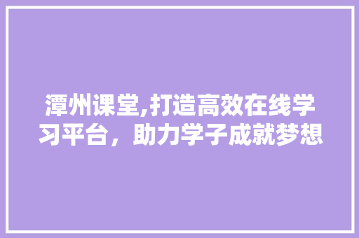 潭州课堂,打造高效在线学习平台，助力学子成就梦想 搜狗SEO