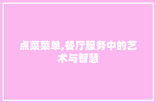 点菜菜单,餐厅服务中的艺术与智慧 点菜菜单,餐厅服务中的艺术与智慧 网站建设公司