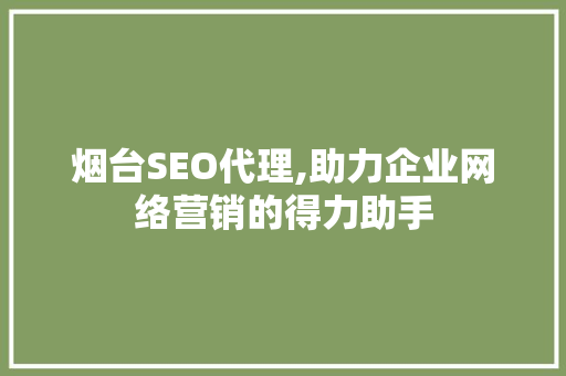 烟台SEO代理,助力企业网络营销的得力助手 烟台SEO代理,助力企业网络营销的得力助手 搜狗SEO