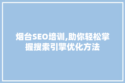 烟台SEO培训,助你轻松掌握搜索引擎优化方法 烟台SEO培训,助你轻松掌握搜索引擎优化方法 搜狗SEO