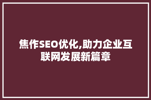焦作SEO优化,助力企业互联网发展新篇章 焦作SEO优化,助力企业互联网发展新篇章 百度SEO