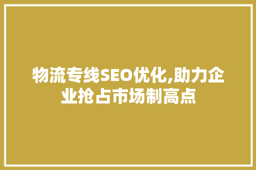 物流专线SEO优化,助力企业抢占市场制高点 物流专线SEO优化,助力企业抢占市场制高点 必应SEO