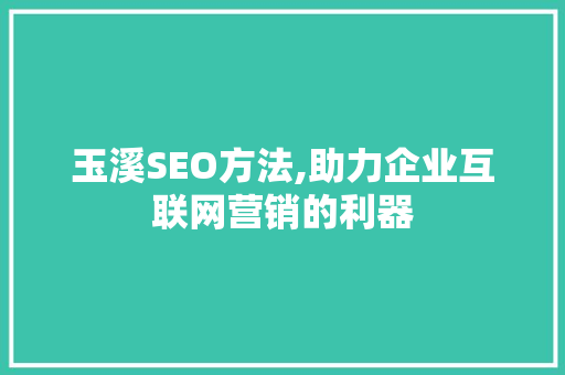 玉溪SEO方法,助力企业互联网营销的利器 玉溪SEO方法,助力企业互联网营销的利器 必应SEO