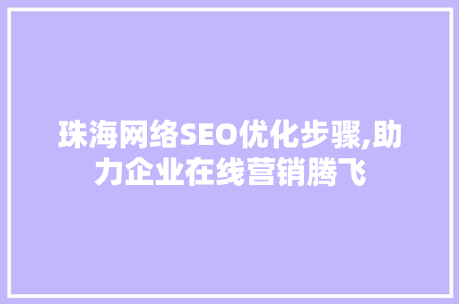 珠海网络SEO优化步骤,助力企业在线营销腾飞 珠海网络SEO优化步骤,助力企业在线营销腾飞 SEO关键词