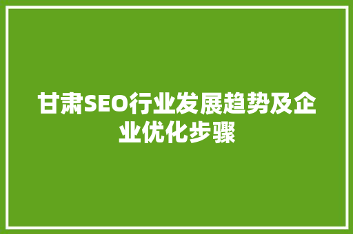 甘肃SEO行业发展趋势及企业优化步骤 甘肃SEO行业发展趋势及企业优化步骤 网站建设公司