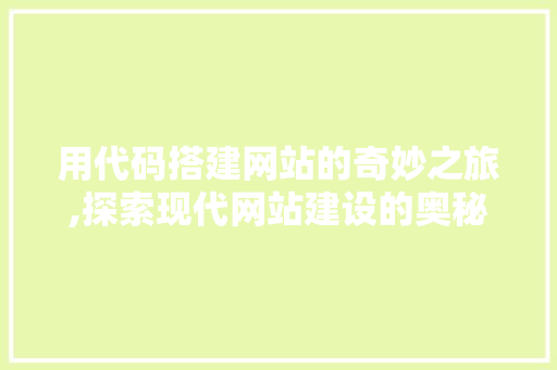 用代码搭建网站的奇妙之旅,探索现代网站建设的奥秘 用代码搭建网站的奇妙之旅,探索现代网站建设的奥秘 网站建设公司