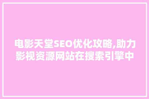 电影天堂SEO优化攻略,助力影视资源网站在搜索引擎中脱颖而出 电影天堂SEO优化攻略,助力影视资源网站在搜索引擎中脱颖而出 搜狗SEO