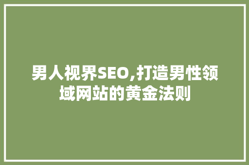男人视界SEO,打造男性领域网站的黄金法则 男人视界SEO,打造男性领域网站的黄金法则 百度SEO