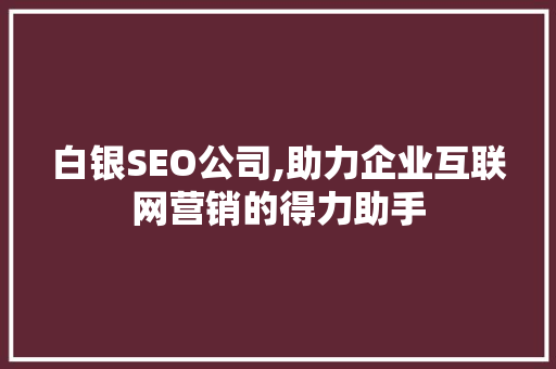 白银SEO公司,助力企业互联网营销的得力助手 白银SEO公司,助力企业互联网营销的得力助手 网站建设公司
