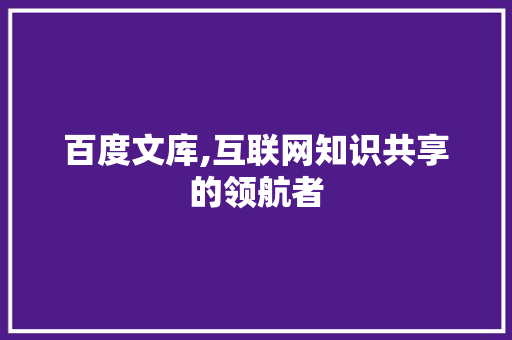 百度文库,互联网知识共享的领航者 百度文库,互联网知识共享的领航者 必应SEO