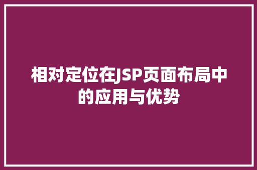 相对定位在JSP页面布局中的应用与优势 相对定位在JSP页面布局中的应用与优势 百度SEO