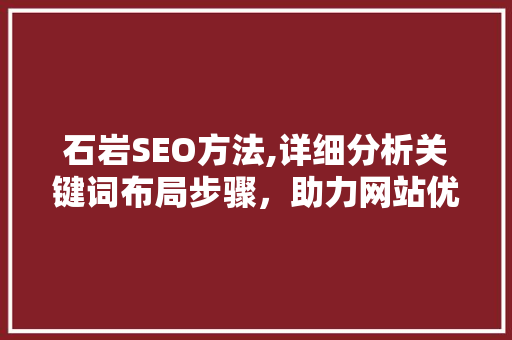 石岩SEO方法,详细分析关键词布局步骤，助力网站优化 石岩SEO方法,详细分析关键词布局步骤，助力网站优化 搜狗SEO