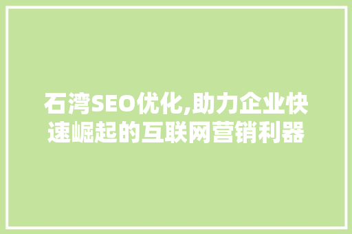 石湾SEO优化,助力企业快速崛起的互联网营销利器 石湾SEO优化,助力企业快速崛起的互联网营销利器 SEO关键词