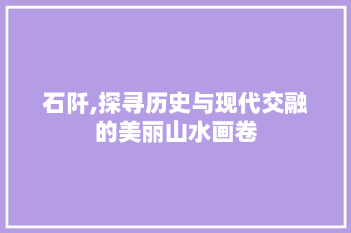 石阡,探寻历史与现代交融的美丽山水画卷 石阡,探寻历史与现代交融的美丽山水画卷 必应SEO