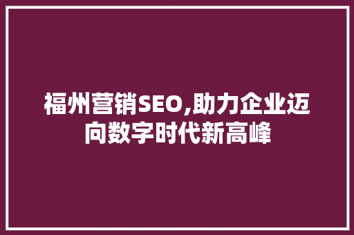 福州营销SEO,助力企业迈向数字时代新高峰 福州营销SEO,助力企业迈向数字时代新高峰 搜狗SEO