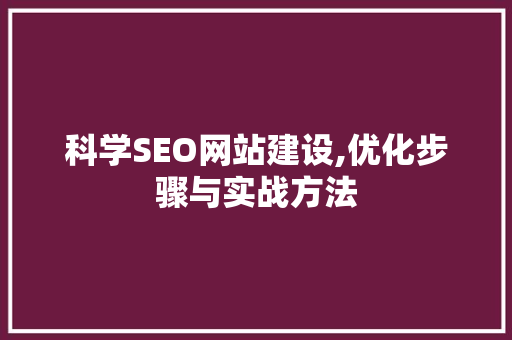 科学SEO网站建设,优化步骤与实战方法 科学SEO网站建设,优化步骤与实战方法 搜狗SEO