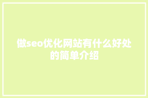 做seo优化网站有什么好处的简单介绍 做seo优化网站有什么好处的简单介绍 搜狗SEO