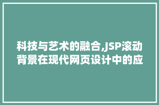 科技与艺术的融合,JSP滚动背景在现代网页设计中的应用与探索 科技与艺术的融合,JSP滚动背景在现代网页设计中的应用与探索 SEO关键词