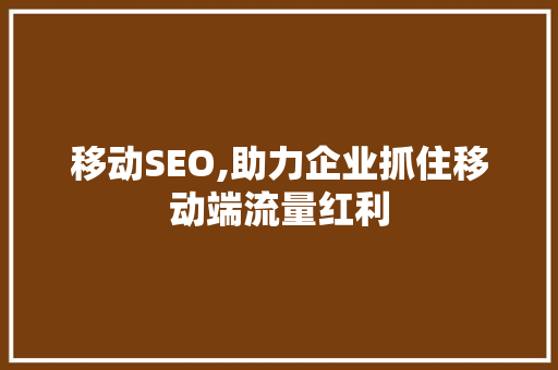 移动SEO,助力企业抓住移动端流量红利 移动SEO,助力企业抓住移动端流量红利 百度SEO