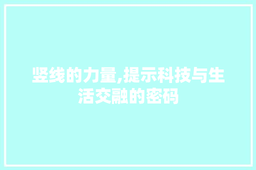竖线的力量,提示科技与生活交融的密码 竖线的力量,提示科技与生活交融的密码 神马SEO