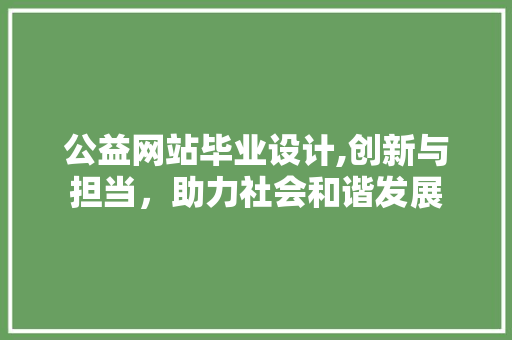 公益网站毕业设计,创新与担当，助力社会和谐发展 公益网站毕业设计,创新与担当，助力社会和谐发展 SEO关键词