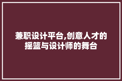 兼职设计平台,创意人才的摇篮与设计师的舞台 兼职设计平台,创意人才的摇篮与设计师的舞台 必应SEO