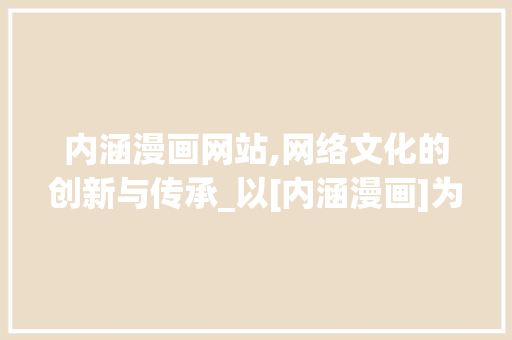 内涵漫画网站,网络文化的创新与传承_以[内涵漫画]为例