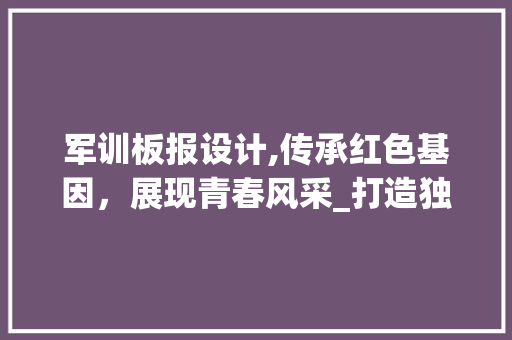 军训板报设计,传承红色基因，展现青春风采_打造独具特色的军训文化阵地 军训板报设计,传承红色基因，展现青春风采_打造独具特色的军训文化阵地 搜狗SEO