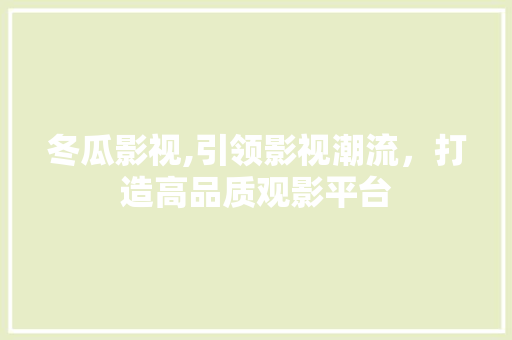 冬瓜影视,引领影视潮流，打造高品质观影平台 冬瓜影视,引领影视潮流，打造高品质观影平台 网站建设公司