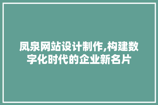 凤泉网站设计制作,构建数字化时代的企业新名片 凤泉网站设计制作,构建数字化时代的企业新名片 网站建设公司