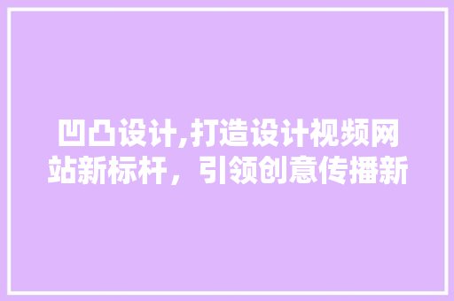 凹凸设计,打造设计视频网站新标杆，引领创意传播新时代