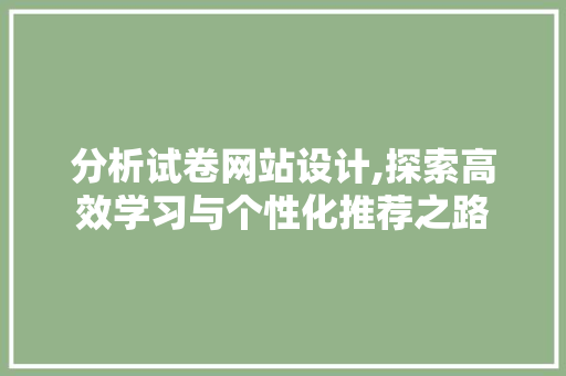 分析试卷网站设计,探索高效学习与个性化推荐之路 分析试卷网站设计,探索高效学习与个性化推荐之路 必应SEO