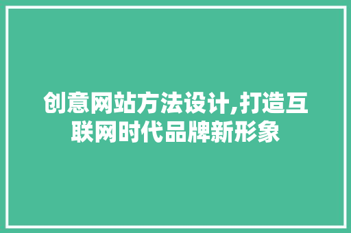 创意网站方法设计,打造互联网时代品牌新形象 创意网站方法设计,打造互联网时代品牌新形象 SEO关键词