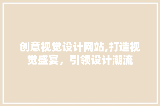 创意视觉设计网站,打造视觉盛宴，引领设计潮流 创意视觉设计网站,打造视觉盛宴，引领设计潮流 必应SEO