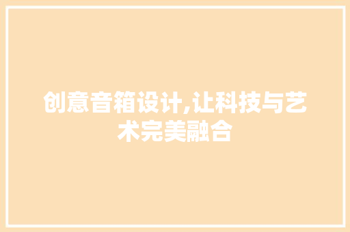 创意音箱设计,让科技与艺术完美融合 创意音箱设计,让科技与艺术完美融合 百度SEO