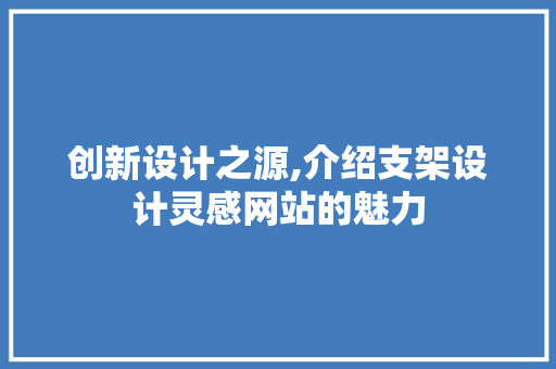 创新设计之源,介绍支架设计灵感网站的魅力 创新设计之源,介绍支架设计灵感网站的魅力 必应SEO