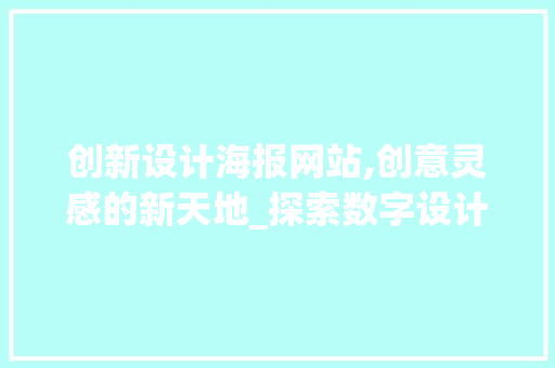 创新设计海报网站,创意灵感的新天地_探索数字设计领域的变革与机遇 创新设计海报网站,创意灵感的新天地_探索数字设计领域的变革与机遇 搜狗SEO