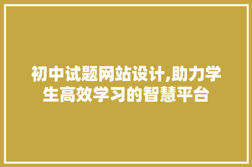 初中试题网站设计,助力学生高效学习的智慧平台 初中试题网站设计,助力学生高效学习的智慧平台 SEO关键词