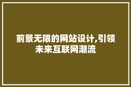 前景无限的网站设计,引领未来互联网潮流 前景无限的网站设计,引领未来互联网潮流 必应SEO